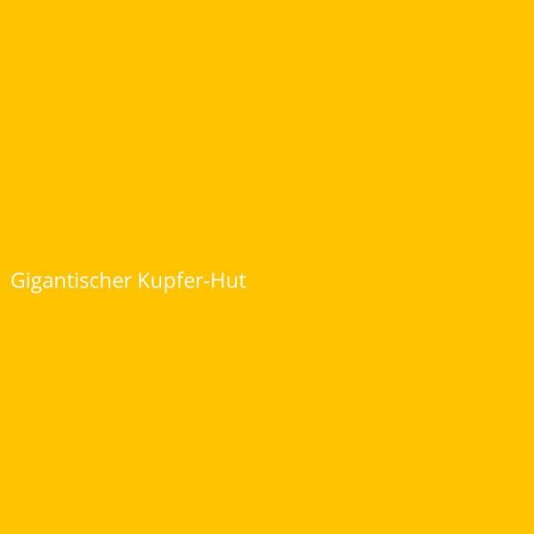 Gigantischer Kupfer-Hut