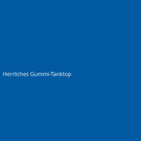 Herrliches Gummi-Tanktop